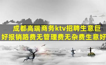成都高端商务ktv招聘生意巨好报销路费无管理费无杂费生意好